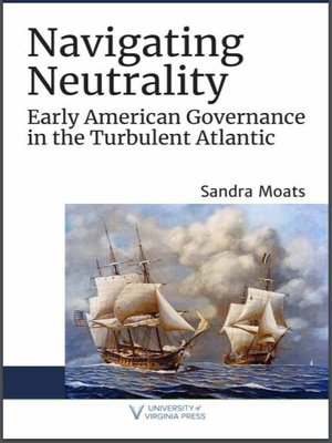 cover image of Navigating Neutrality: Early American Governance in the Turbulent Atlantic